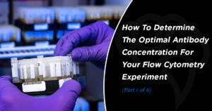 How To Determine The Optimal Antibody Concentration For Your Flow Cytometry Experiment (Part 1 of 6)