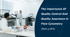 The Importance Of Quality Control And Quality Assurance In Flow Cytometry (Part 4 Of 6)